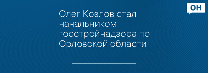 Олег Козлов стал начальником госстройнадзора по Орловской области