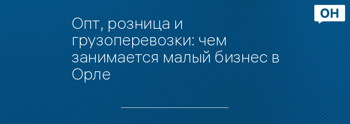 Опт, розница и грузоперевозки: чем занимается малый бизнес в Орле