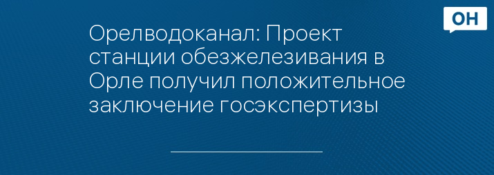 Орелводоканал: Проект станции обезжелезивания в Орле получил положительное заключение госэкспертизы