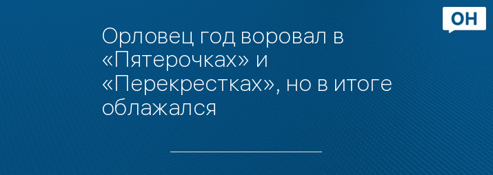 Орловец год воровал в «Пятерочках» и «Перекрестках», но в итоге облажался