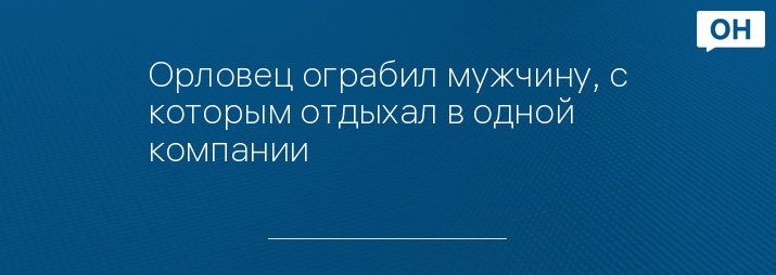 Орловец ограбил мужчину, с которым отдыхал в одной компании