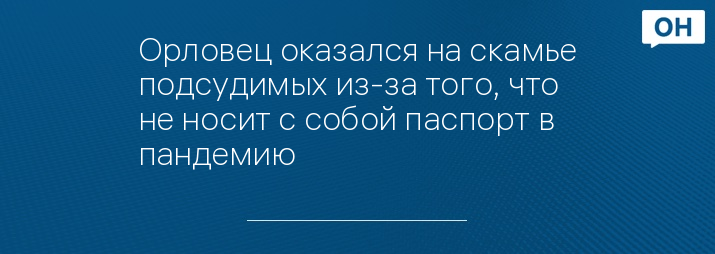 Орловец оказался на скамье подсудимых из-за того, что не носит с собой паспорт в пандемию 