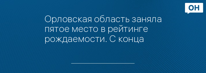 Орловская область заняла пятое место в рейтинге рождаемости. С конца