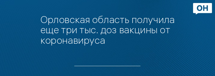 Орловская область получила еще три тыс. доз вакцины от коронавируса