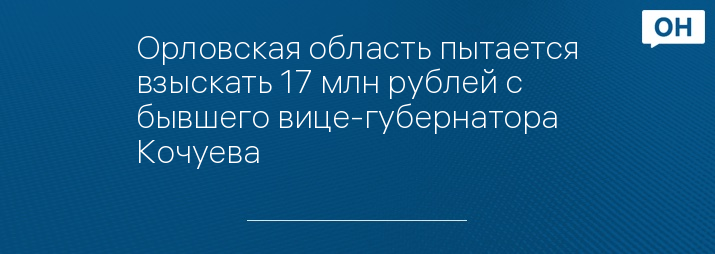 Орловская область пытается взыскать 17 млн рублей с бывшего вице-губернатора Кочуева