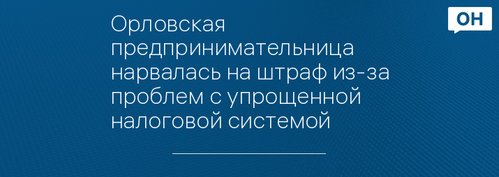 Орловская предпринимательница нарвалась на штраф из-за проблем с упрощенной налоговой системой