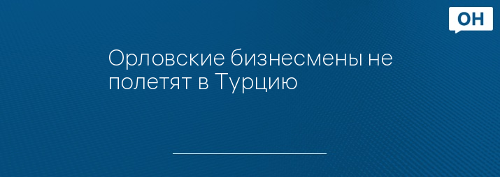 Орловские бизнесмены не полетят в Турцию