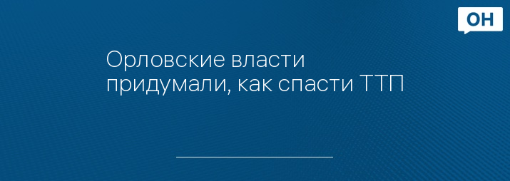 Орловские власти придумали, как спасти ТТП