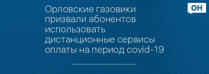 Орловские газовики призвали абонентов использовать дистанционные сервисы оплаты на период covid-19