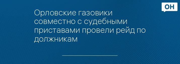 Орловские газовики совместно с судебными приставами провели рейд по должникам 