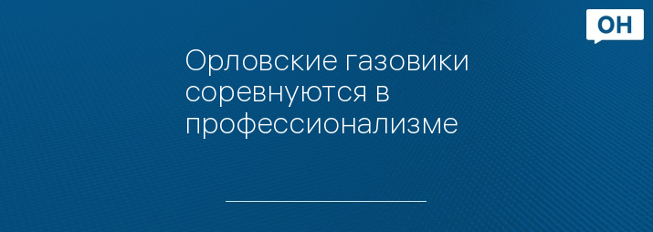 Орловские газовики соревнуются в профессионализме