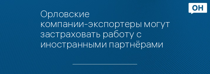Орловские компании-экспортеры могут застраховать работу с иностранными партнёрами