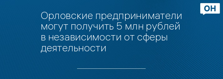 Орловские предприниматели могут получить 5 млн рублей в независимости от сферы деятельности