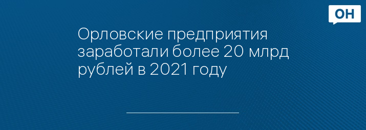 Орловские предприятия заработали более 20 млрд рублей в 2021 году