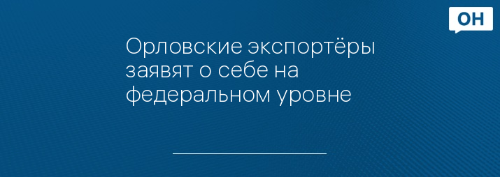 Орловские экспортёры заявят о себе на федеральном уровне