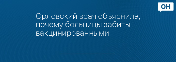 Орловский врач объяснила, почему больницы забиты вакцинированными