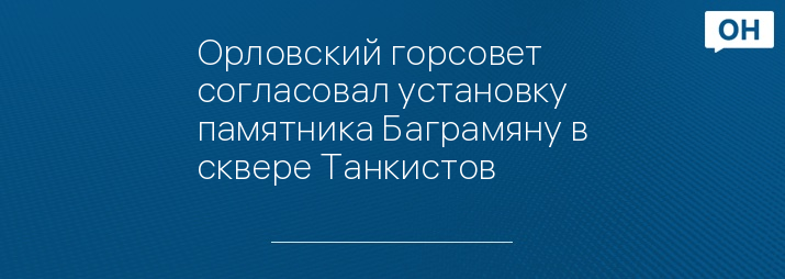 Орловский горсовет согласовал установку памятника Баграмяну в сквере Танкистов