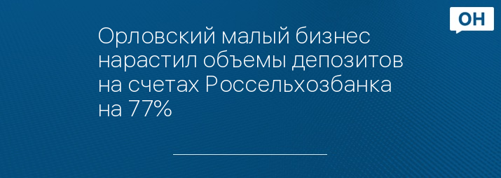 Орловский малый бизнес нарастил объемы депозитов на счетах Россельхозбанка на 77%