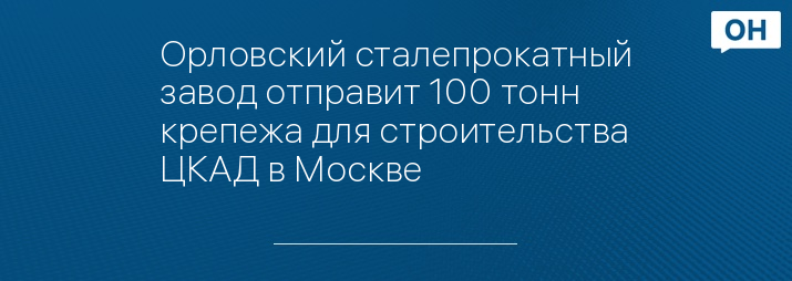 Орловский сталепрокатный завод отправит 100 тонн крепежа для строительства ЦКАД в Москве