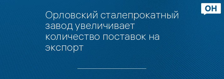 Орловский сталепрокатный завод увеличивает количество поставок на экспорт