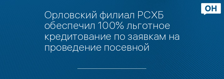 Орловский филиал РСХБ обеспечил 100% льготное кредитование по заявкам на проведение посевной