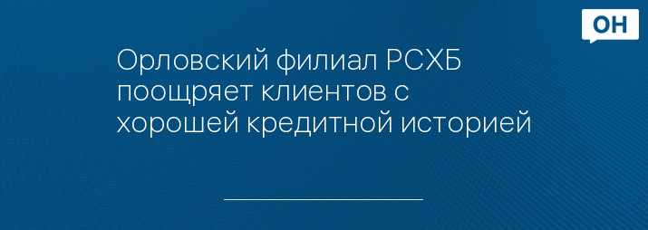Орловский филиал РСХБ поощряет клиентов с хорошей кредитной историей