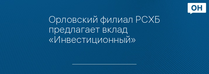 Орловский филиал РСХБ предлагает вклад «Инвестиционный»