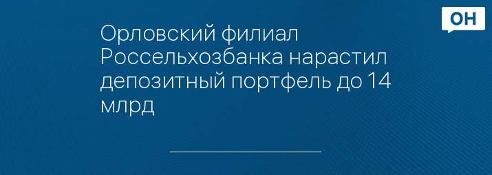 Орловский филиал Россельхозбанка нарастил депозитный портфель до 14 млрд 