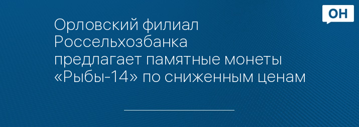 Орловский филиал Россельхозбанка предлагает памятные монеты «Рыбы-14» по сниженным ценам