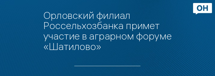 Орловский филиал Россельхозбанка примет участие в аграрном форуме «Шатилово»