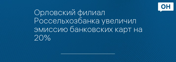 Орловский филиал Россельхозбанка увеличил эмиссию банковских карт на 20%