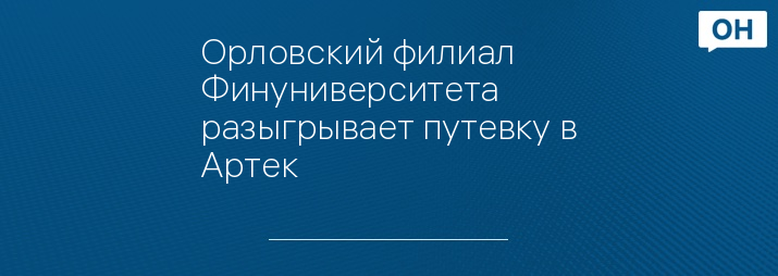 Орловский филиал Финуниверситета разыгрывает путевку в Артек 