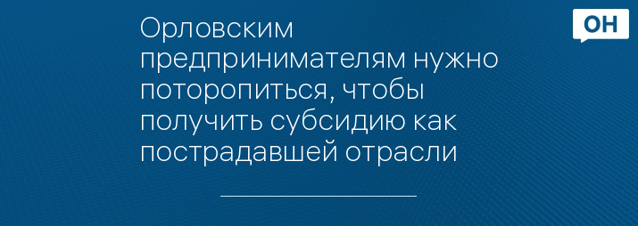 Орловским предпринимателям нужно поторопиться, чтобы получить субсидию как пострадавшей отрасли 