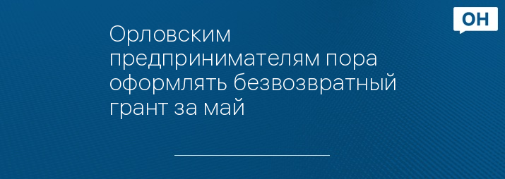Орловским предпринимателям пора оформлять безвозвратный грант за май