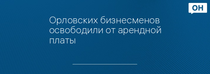 Орловских бизнесменов освободили от арендной платы