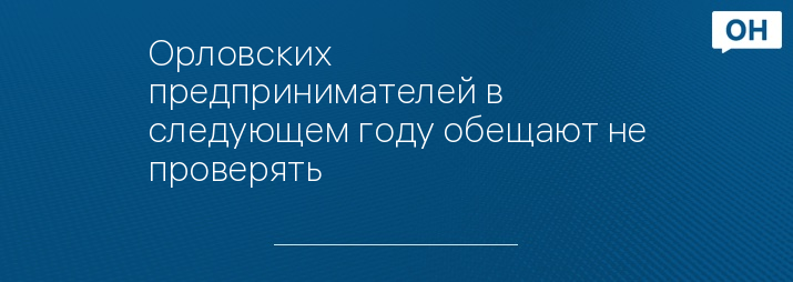 Орловских предпринимателей в следующем году обещают не проверять