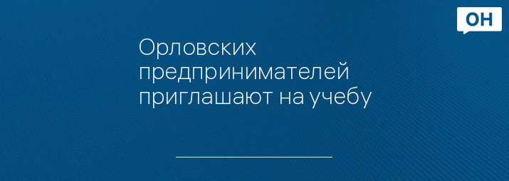 Орловских предпринимателей приглашают на учебу