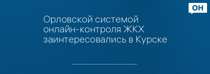 Орловской системой онлайн-контроля ЖКХ заинтересовались в Курске