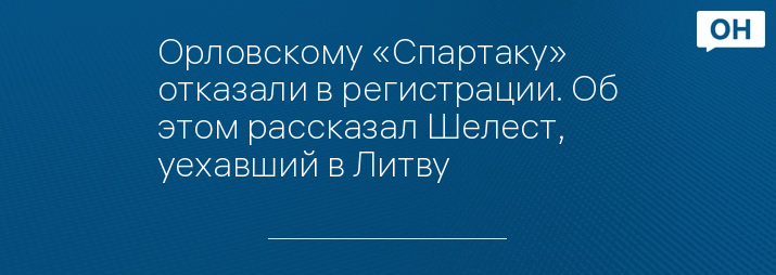 Орловскому «Спартаку» отказали в регистрации. Об этом рассказал Шелест, уехавший в Литву