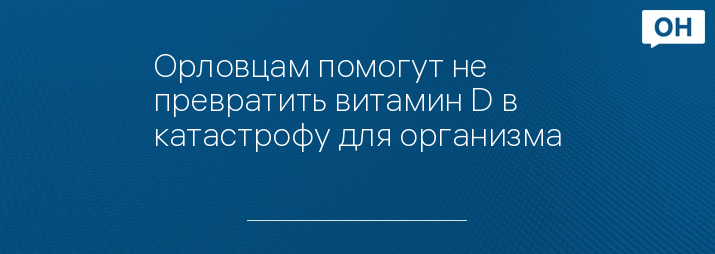Орловцам помогут не превратить витамин D в катастрофу для организма