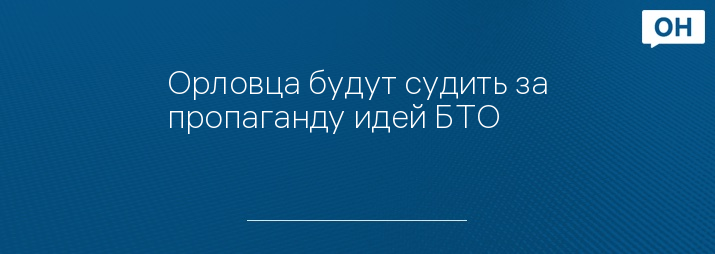 Орловца будут судить за пропаганду идей БТО