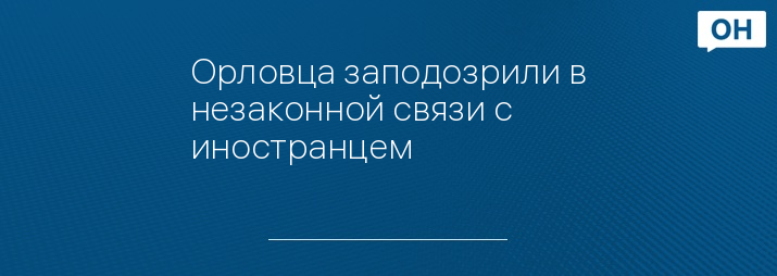 Орловца заподозрили в незаконной связи с иностранцем