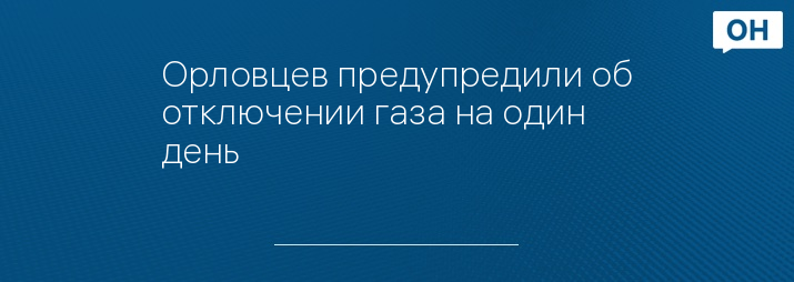 Орловцев предупредили об отключении газа на один день 