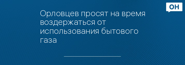 Орловцев просят на время воздержаться от использования бытового газа 