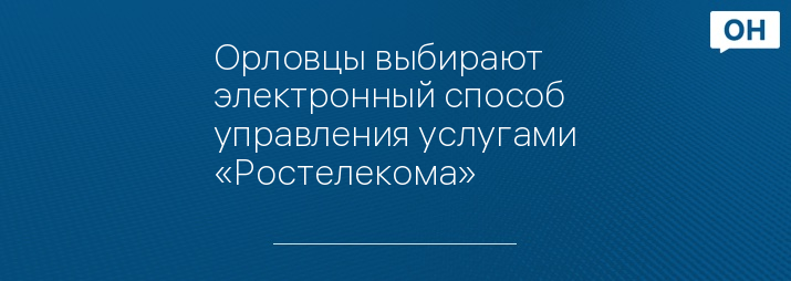 Орловцы выбирают электронный способ управления услугами «Ростелекома»
