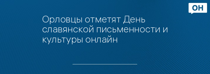 Орловцы отметят День славянской письменности и культуры онлайн