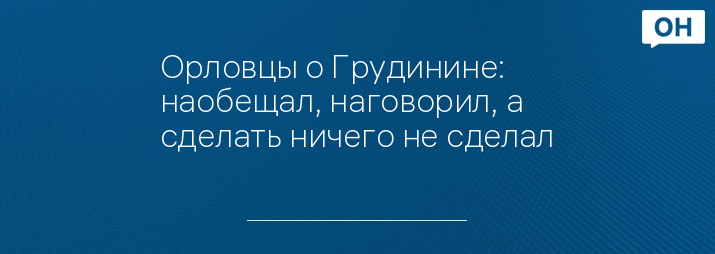 Орловцы о Грудинине: наобещал, наговорил, а сделать ничего не сделал