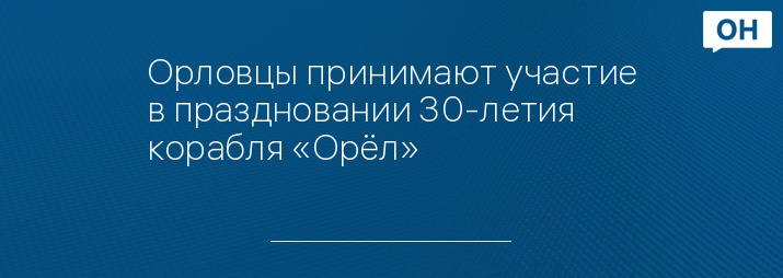 Орловцы принимают участие в праздновании 30-летия корабля «Орёл»