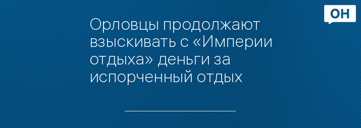 Орловцы продолжают взыскивать с «Империи отдыха» деньги за испорченный отдых