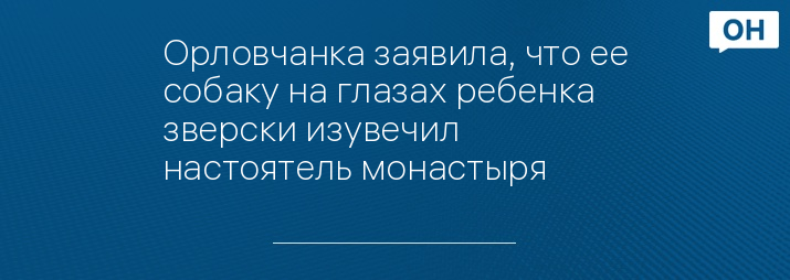 Орловчанка заявила, что ее собаку на глазах ребенка зверски изувечил настоятель монастыря